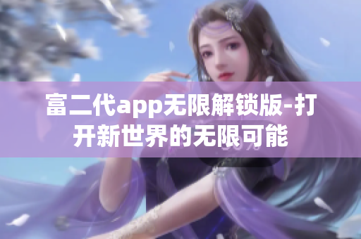 富二代app无限解锁版-打开新世界的无限可能