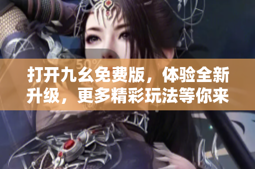 打开九幺免费版，体验全新升级，更多精彩玩法等你来疯狂乐！