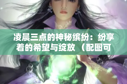 凌晨三点的神秘缤纷：纷享着的希望与绽放 （配图可以选用一张星空、日出或者烟花的图片）