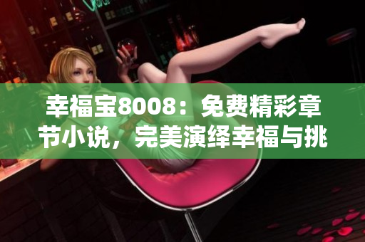 幸福宝8008：免费精彩章节小说，完美演绎幸福与挑战