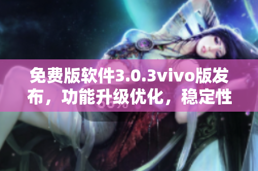 免费版软件3.0.3vivo版发布，功能升级优化，稳定性提升