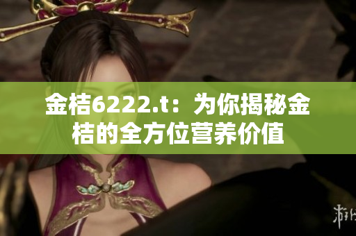 金桔6222.t：为你揭秘金桔的全方位营养价值