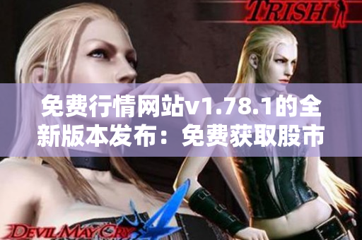 免费行情网站v1.78.1的全新版本发布：免费获取股市行情及实时资讯