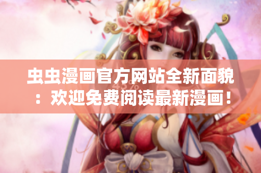 虫虫漫画官方网站全新面貌：欢迎免费阅读最新漫画！ Taadu漫画登录免费网络版！