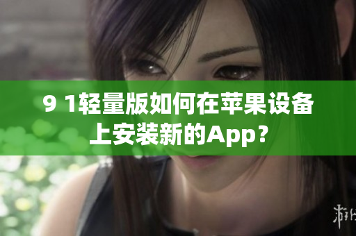 9 1轻量版如何在苹果设备上安装新的App？