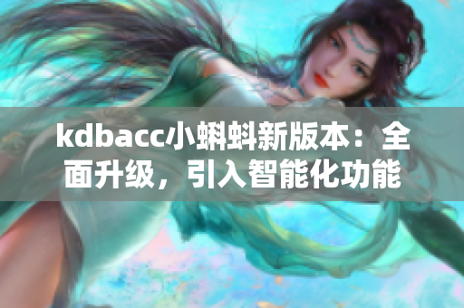 kdbacc小蝌蚪新版本：全面升级，引入智能化功能
