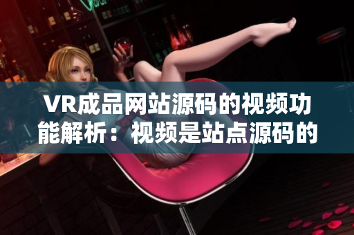 VR成品网站源码的视频功能解析：视频是站点源码的重要组成部分吗？