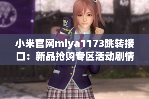 小米官网miya1173跳转接口：新品抢购专区活动剧情揭秘