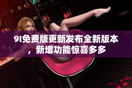 9I免费版更新发布全新版本，新增功能惊喜多多