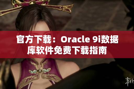 官方下载：Oracle 9i数据库软件免费下载指南