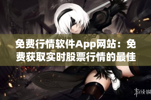免费行情软件App网站：免费获取实时股票行情的最佳应用选择