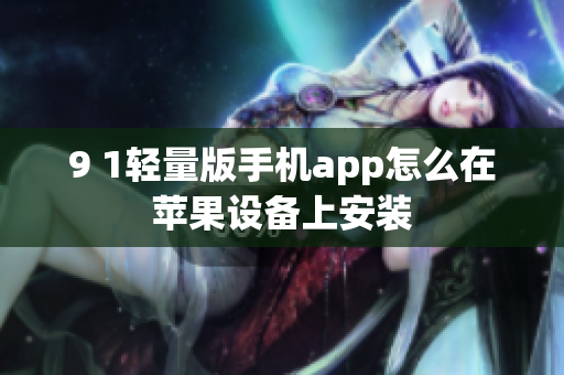 9 1轻量版手机app怎么在苹果设备上安装