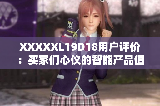 XXXXXL19D18用户评价：买家们心仪的智能产品值得购买吗？