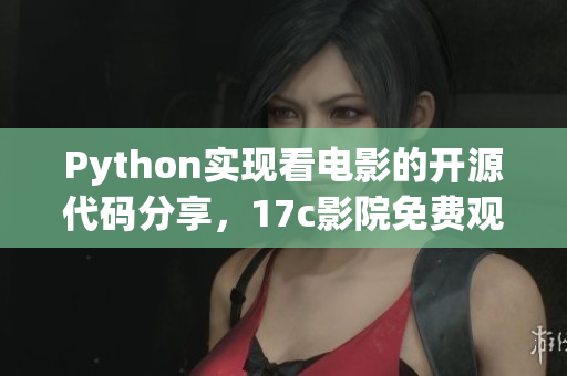 Python实现看电影的开源代码分享，17c影院免费观影利器