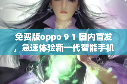 免费版oppo 9 1 国内首发，急速体验新一代智能手机功能