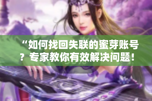“如何找回失联的蜜芽账号？专家教你有效解决问题！”