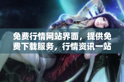 免费行情网站界面，提供免费下载服务，行情资讯一站式获取