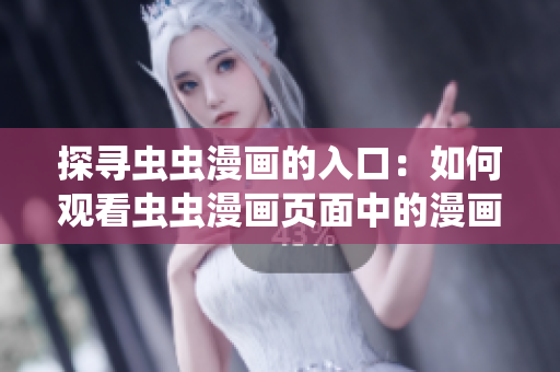 探寻虫虫漫画的入口：如何观看虫虫漫画页面中的漫画？