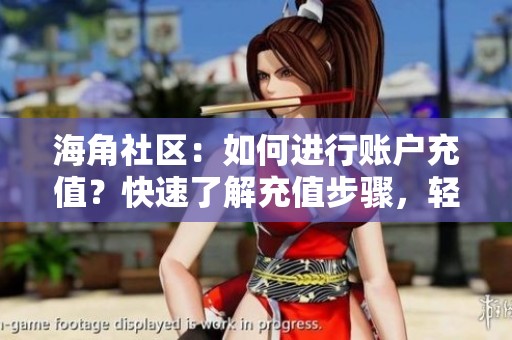 海角社区：如何进行账户充值？快速了解充值步骤，轻松畅享会员权益