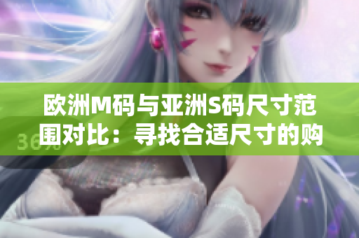 欧洲M码与亚洲S码尺寸范围对比：寻找合适尺寸的购物指南