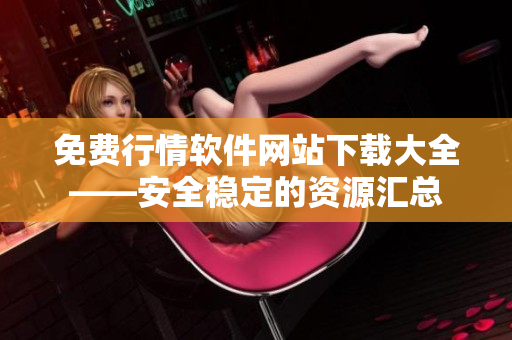 免费行情软件网站下载大全——安全稳定的资源汇总