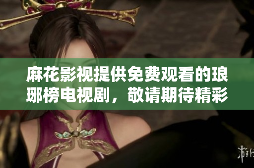 麻花影视提供免费观看的琅琊榜电视剧，敬请期待精彩剧情