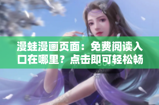 漫蛙漫画页面：免费阅读入口在哪里？点击即可轻松畅游