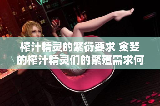 榨汁精灵的繁衍要求 贪婪的榨汁精灵们的繁殖需求何在