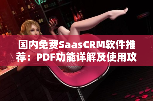 国内免费SaasCRM软件推荐：PDF功能详解及使用攻略
