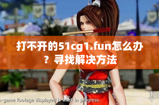 打不开的51cg1.fun怎么办？寻找解决方法