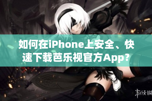 如何在iPhone上安全、快速下载芭乐视官方App？