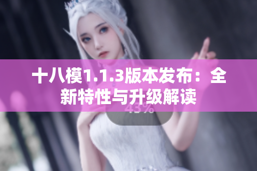 十八模1.1.3版本发布：全新特性与升级解读