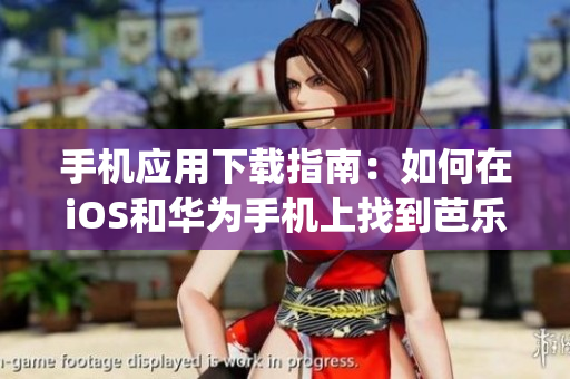 手机应用下载指南：如何在iOS和华为手机上找到芭乐视app并安装？