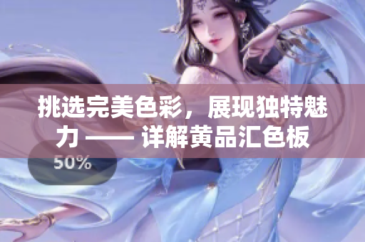 挑选完美色彩，展现独特魅力 —— 详解黄品汇色板