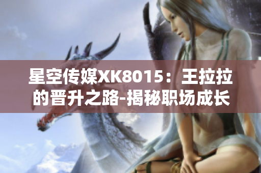 星空传媒XK8015：王拉拉的晋升之路-揭秘职场成长故事