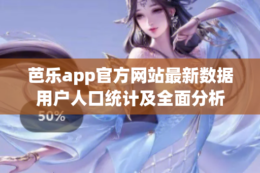 芭乐app官方网站最新数据用户人口统计及全面分析
