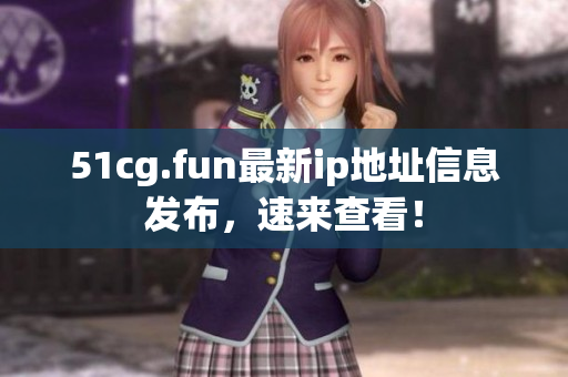 51cg.fun最新ip地址信息发布，速来查看！