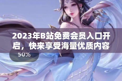 2023年B站免费会员入口开启，快来享受海量优质内容