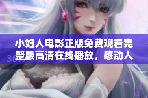 小妇人电影正版免费观看完整版高清在线播放，感动人心的家庭情感故事不容错过