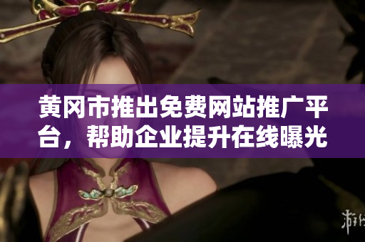 黄冈市推出免费网站推广平台，帮助企业提升在线曝光与市场影响力