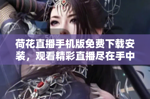 荷花直播手机版免费下载安装，观看精彩直播尽在手中