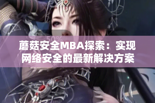 蘑菇安全MBA探索：实现网络安全的最新解决方案