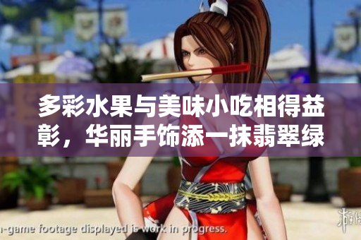 多彩水果与美味小吃相得益彰，华丽手饰添一抹翡翠绿意