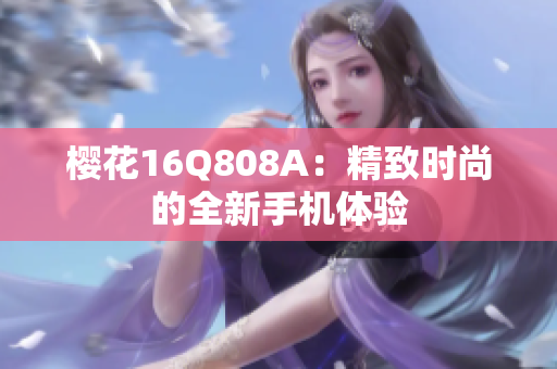 樱花16Q808A：精致时尚的全新手机体验