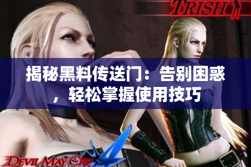 揭秘黑料传送门：告别困惑，轻松掌握使用技巧