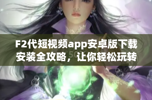 F2代短视频app安卓版下载安装全攻略，让你轻松玩转短视频世界