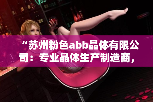 “苏州粉色abb晶体有限公司：专业晶体生产制造商，为您提供高品质的产品与服务”