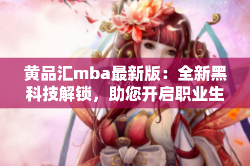 黄品汇mba最新版：全新黑科技解锁，助您开启职业生涯新篇章