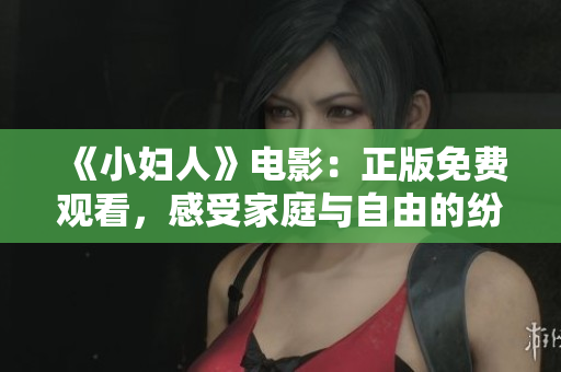 《小妇人》电影：正版免费观看，感受家庭与自由的纷争 