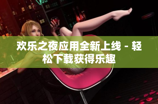 欢乐之夜应用全新上线 - 轻松下载获得乐趣